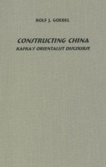 Constructing China: Kafka's Orientalist Discourse (Studies In German Literature Linguistics And Culture) - Rolf J. Goebel