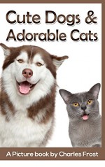 Cute Dogs and Adorable Cats: A Picture Book by Charles Frost - Charles Frost, Puppies Kittens, Leisure Book