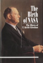 The Birth of NASA: The Diary of T. Keith Glennan: The Diary of T. Keith Glennan - T. Keith Glennan, T. Keith Glennan, Roger D. Launius, J.D. Hunley