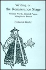 Writing on the Renaissance Stage: Written Words, Printed Pages, Metaphoric Books - Frederick Kiefer