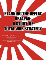 Planning the Defeat of Japan: A Study of Total War Strategy - Henry G. Morgan, Office of the Chief of Military History