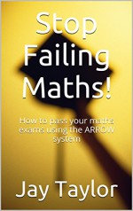 Stop Failing Maths!: How to pass your maths exams using the ARROW system - Jay Taylor