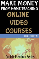 Make Money From Home Teaching Online Video Courses (Cubicle Freedom Series) - Henley Griffin