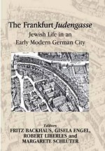 The Frankfurt Judengasse: Jewish Life in an Early Modern German City - Fritz Backhaus, Gisela Engel, Robert Liberles, Margarete Schluter