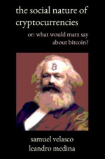 The Social Nature of Cryptocurrencies or: What Would Marx Say About Bitcoin? - Samuel Velasco, Leandro Medina