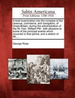 A Brief Examination Into the Increase of the Revenue, Commerce, and Navigation, of Great-Britain, During the Administration of the Rt. Hon. William - George Rose