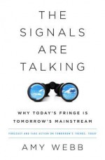 The Signals Are Talking: Why Today's Fringe Is Tomorrow's Mainstream - Amy Webb