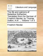 The Life and Opinions of Sebaldus Nothanker. Translated from the German of Friedrich Nicolai, by Thomas Dutton, A.M. ... Volume 1 of 3 - Friedrich Nicolai