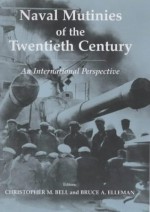 Naval Mutinies of the Twentieth Century: An International Perspective (Cass Series: Naval Policy and History) - Bruce A. Elleman, C. Bell