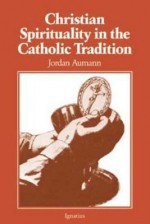 Christian Spirituality in the Catholic Tradition - Jordan Aumann