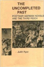 The Uncompleted Past: Postwar German Novels And The Third Reich - Judith Ryan