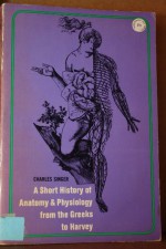 A Short History of Anatomy and Physiology From the Greeks to Harvey - Charles Singer