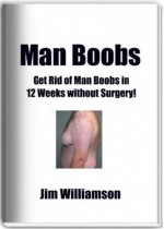 Man Boobs: Get Rid of Man Boobs in 12 Weeks without Surgery! - Jim Williamson