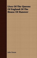 Lives of the Queens of England of the House of Hanover - John Doran