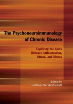 The Psychoneuroimmunology of Chronic Disease: Exploring the Links Between Inflammation, Stress, and Illness - Kathleen A. Kendall-Tackett, American Psychological Association