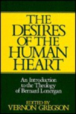 The Desires of the Human Heart: An Introduction to the Theology of Bernard Lonergan - Vernon Gregson