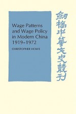 Wage Patterns and Wage Policy in Modern China 1919 1972 - Christopher Howe