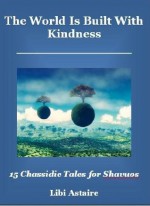 The World Is Built With Kindness: 15 Chassidic Tales for Shavuos - Libi Astaire