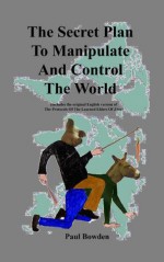 The Secret Plan To Manipulate And Control The World (Includes the original English version of The Protocols Of The Learned Elders Of Zion) - Anonymous Anonymous, Paul Bowden, Victor Marsden, Sergius Nilus