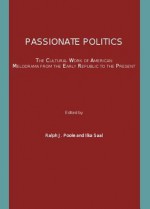 Passionate Politics: The Cultural Work of American Melodrama from the Early Republic to the Present - Ilka Saal