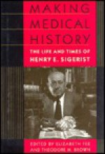 Making Medical History: The Life and Times of Henry E. Sigerist - Elizabeth Fee, Theodore M. Brown