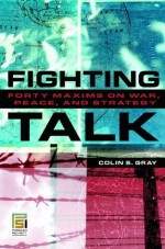 Fighting Talk: Forty Maxims on War, Peace, and Strategy (Praeger Security International) - Colin S. Gray