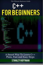 C++: The Ultimate Guide to Learn C++ and SQL Programming Fast (C++ for beginners, c programming, JAVA, Coding, CSS, PHP) (Programming, computer ... Programming, Developers) (Volume 1) - Stephen Hoffman, Stanley Hoffman, C ++