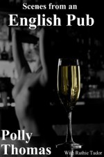 Scenes from English Pubs (Plus FREE story: Miner's Wife, Police Whore) (Four Stories of Sexual Humiliation) - Polly Thomas, Ruthie Tudor