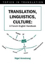 Translation, Linguistics, Culture: A French-English Handbook - Nigel Armstrong