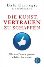 Die Kunst, Vertrauen zu schaffen: Wie man Freunde gewinnt in Zeiten des Internet - Dale Carnegie & Associates, Carolin Skiba