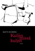 Kuljin missä kuljin: matkoja huoneessani - Matti Suurpää