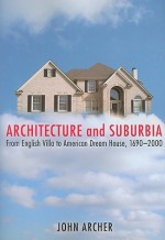 Architecture and Suburbia: From English Villa to American Dream House, 1690-2000 - John Archer