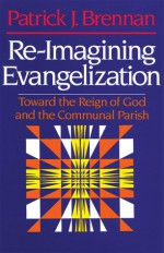 Re-Imagining Evangelization: Toward the Reign of God and the Communal Parish - Patrick Brennan