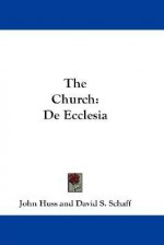 The Church: de Ecclesia - John Huss, David S. Schaff