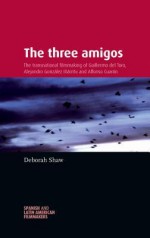 The Three Amigos: The Transnational Filmmaking of Guillermo del Toro, Alejandro González Iñárritu, and Alfonso Cuarón - Deborah Shaw