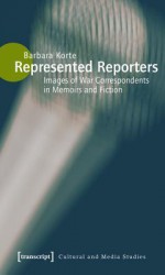 Represented Reporters: Images of War Correspondents in Memoirs and Fiction - Barbara Korte