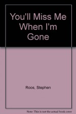 You'll Miss Me When I'm Gone - Stephen Roos