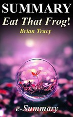 Summary - Eat That Frog!: By Brian Tracy - 21 Great Ways to Stop Procrastinating and Get More Done in Less Time! (Eat That Frog - 21 Great Ways to Stop ... - Paperback, Audible, Audiobook, Summary) - e- Summary, Eat That Frog