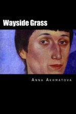 Wayside Grass (Russian Edition) - Anna Akhmatova, Hannah Wilson