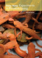 Dana Hoey: Experiments in Primitive Living - Maurice Berger, Dana Hoey