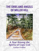 The Orbs and Angels of Miller Hill: A Year Among the Spirits of Cape Cod - Carolyn Miller