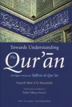 Towards Understanding the Quran Abridged version of Tafhim al-Quran - Abul A'la Maududi