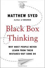 Black Box Thinking: Why Most People Never Learn from Their Mistakes--But Some Do - Matthew Syed