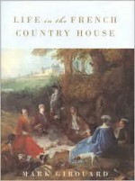 Life in the French Country House - Mark Girouard