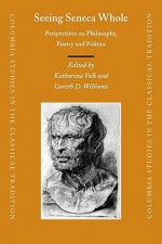 Seeing Seneca Whole: Perspectives on Philosophy, Poetry and Politics - Katharina Volk, Gareth D. Williams