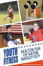 Youth Fitness: An Action Plan for Shaping America's Kids - Matt Brzycki, Fred Fornicola