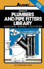 Plumbers and Pipe Fitters Library: Water Supply, Drainage, Calculations - Charles N. McConnell