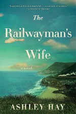 The Railwayman's Wife: A Novel - Ashley Hay