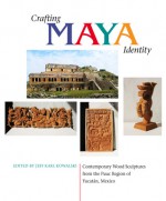 Crafting Maya Identity: Contemporary Wood Sculptures from the Puuc Region of Yucatan, Mexico - Jeff Kowalski