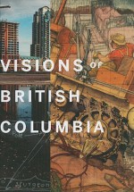 Visions of British Columbia: A Landscape Manual - Bruce Grenville, Scott Steedman